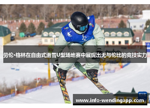 劳伦·格林在自由式滑雪U型场地赛中展现出无与伦比的竞技实力