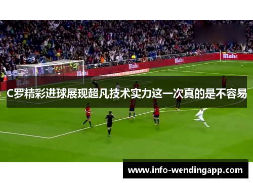 C罗精彩进球展现超凡技术实力这一次真的是不容易